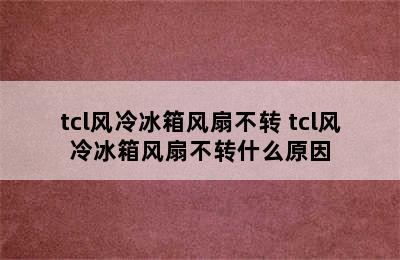 tcl风冷冰箱风扇不转 tcl风冷冰箱风扇不转什么原因